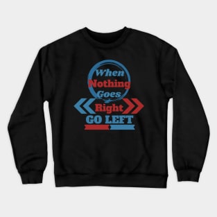 When Nothing Goes Right, Go Left Crewneck Sweatshirt